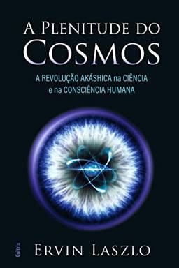 A Plenitude Do Cosmos: A Revolução Akashica Na Ciência E Na Consciência Humana