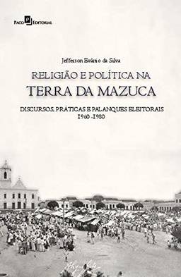 Religião e Política na Terra da Mazuca: Discursos, Práticas e Palanques Eleitorais (1960-1980)