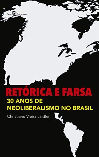 Retórica e Farsa: 30 Anos de Neoliberalismo no Brasil