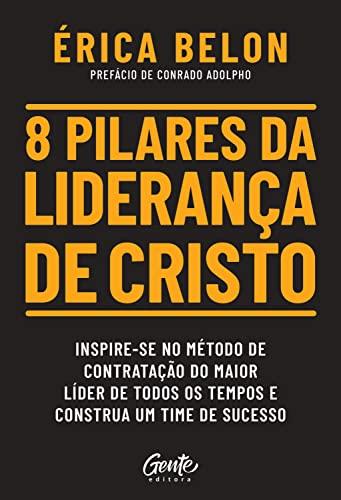 8 pilares da liderança de Cristo: Inspire-se no método de contratação do maior líder de todos os tempos e construa um time de sucesso