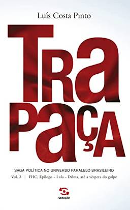 Trapaça. Volume 3: FHC, Epílogo - Lula - Dilma, até a véspera do golpe: Saga política no universo paralelo brasileiro