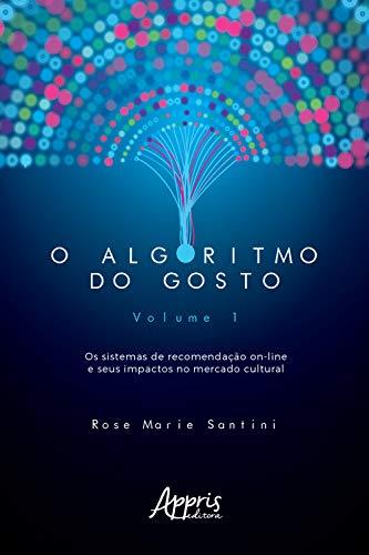 O Algoritmo do Gosto: Os Sistemas de Recomendação On-Line e seus Impactos no Mercado Cultural;: Volume 1