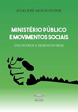 Ministério Publico E Movimentos Sociais - Encontros E Desencontros - Por Um Compromisso Com As Lutas Sociais E A Democracia.