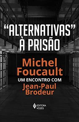 Alternativas à prisão: Michel Foucault: um encontro com Jean-Paul Brodeur