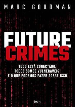Future Crimes: Tudo está conectado, todos somos vulneráveis e o que podemos fazer sobre isso