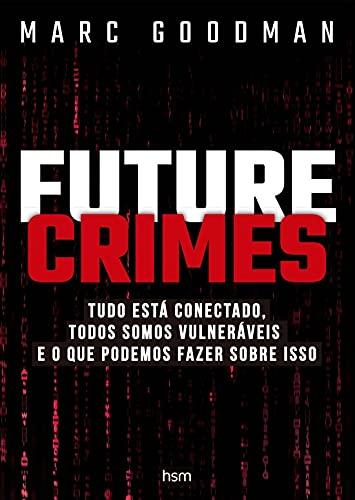 Future Crimes: Tudo está conectado, todos somos vulneráveis e o que podemos fazer sobre isso