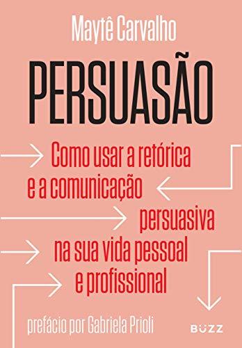 Persuasão: Como usar a retórica e a comunicação persuasiva na sua vida pessoal e profissional