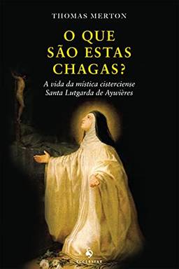 O que São Estas Chagas? A Vida da Mística Cisterciense Santa Lutgarda de Aywières
