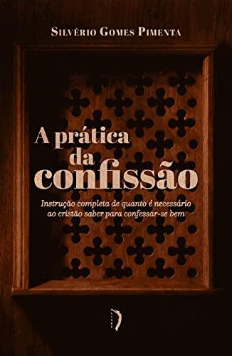 A Prática da Confissão: Instrução Completa de Quanto é Necessário ao Cristão Saber Para Confessar-se bem