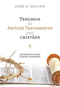 Teologia do Antigo Testamento para cristãos: Do contexto antigo à crença duradoura