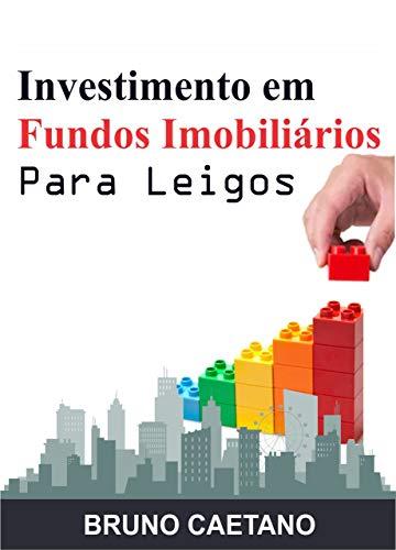 Investimento em Fundos Imobiliários Para Leigos: Construindo um Patrimônio Sólido com os Fundos de Investimento Imobiliário