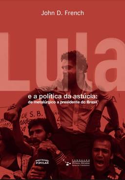 Lula E A PolíTica Da AstúCia: De MetalúRgico A Presidente Do Brasil