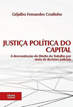 Justiça Política do Capital: a Desconstrução do Direito do Trabalho por Meio de Decisões Judiciais
