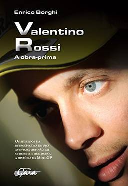 Valentino Rossi: A Obra-prima-os segredos e a retrospectiva de uma aventura que não vai se repetir e que mudou a História da Motogp