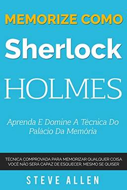 Memorize como Sherlock Holmes - Aprenda e domine a técnica do palácio da memória: Técnica comprovada para memorizar qualquer coisa. Você não será capaz ... (Aprendizagem e reengenharia do pensamento)