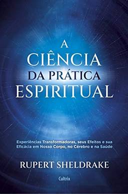 A Ciência da Prática Espiritual: Experiências Transformadoras, seus Efeitos e Eficácia em Nosso Corpo, no Cérebro e na Saúde