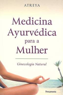 Medicina Ayurvédica Para a Mulher: Ginecologia Natural