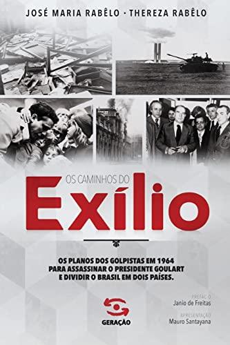 Os caminhos do exílio: Os planos dos golpistas em 1964 para assassinar o presidente Goulart e dividir o Brasil em dois países