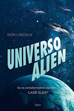 Universo Alien: Se Os Extraterrestres Existem... Cadê Eles?