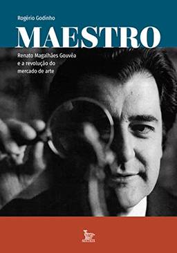 Maestro: Renato Magalhães Gouvêa e a revolução do mercado de arte