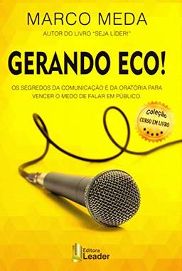 Gerando Eco! - Os Segredos Da Comunicação E Da Oratória Para Vencer O Medo De Falar Em Público