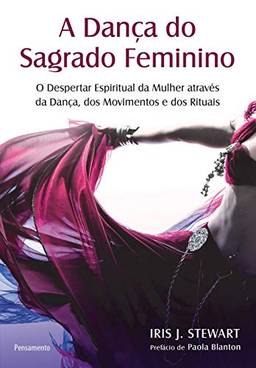 A Dança do Sagrado Feminino: o Despertar Espiritual da Mulher Através da Dança, dos Movimentos e dos Rituais