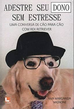 Adestre Seu Dono sem Estresse. Uma Conversa de Cão Para Cão com Rex Retriever