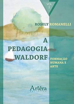 A pedagogia Waldorf: formação humana e arte: Volume 2
