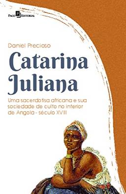 Catarina Juliana: uma Sacerdotisa Africana e sua Sociedade de Culto no Interior de Angola (Século XVIII)