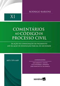 Comentários ao código de processo civil: Da ação de consignação em pagamento até da ação de dissolução parcial de sociedade - XI - artigos 539 a 609