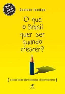 O que o Brasil quer ser quando crescer?: E outros textos sobre educação e desenvolvimento