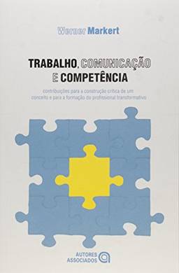 Trabalho, Comunicação e Competência: Contribuições Para a Construção Crítica de um Conceito e Para a Formação do Profissional Transformativo