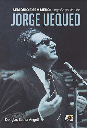 Sem Ódio e sem Medo. Biografia Política de Jorge Uequed