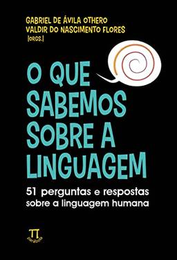 O que Sabemos Sobre a Linguagem: 51 Perguntas e Respostas Sobre a Linguagem Humana