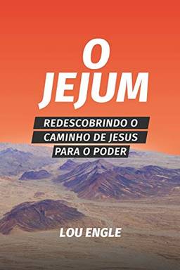 O jejum: Redescobrindo o caminho de Jesus para o poder