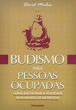 Budismo para Pessoas Ocupadas: Como Encontrar a Felicidade Num Mundo de Incertezas