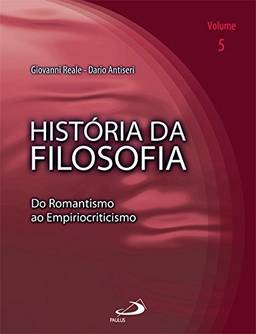 História da Filosofia - Volume 5 - Do Romantismo ao Empiriocriticismo: do Romantismo ao Empiriocriticismo (Volume 5)