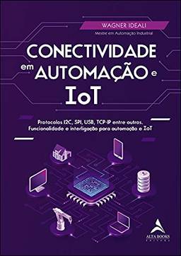 Conectividade Em Automação E IoT: Protocolos I2C, SPI, USB, TCP-IP entre outros. Funcionalidade e interligação para automação e ToT