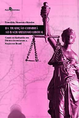 Da Tradição Coimbrã ao Bacharelismo Liberal: Como os Bacharéis em Direito Inventaram a Nação no Brasil