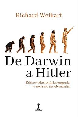 De Darwin a Hitler: Ética Evolucionária, Eugenia e Racismo na Alemanha: ética Evolucionária, Eugenia e Racismo na Alemanha