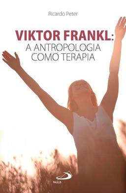 Viktor Frankl: A Antropologia Como Terapia: a Antropologia Como Terapia