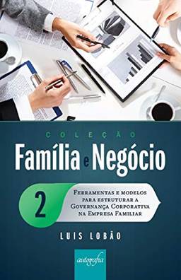 Coleção Família e Negócio Ed. 02 : Ferramentas e modelos para estruturar a governança corporativa na empresa familiar