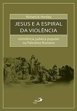 Jesus e a Espiral da Violência: Resistência Judaica Popular na Palestina Romana
