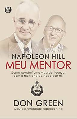 Napoleon Hill meu mentor: Como construí uma vida de riquezas com a mentoria de Napoleon Hill