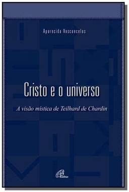 Cristo e o universo: A visão mística de Teilhard de Chardin
