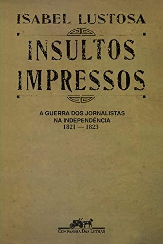 Insultos impressos (Nova edição): A guerra dos jornalistas na Independência (1821 ? 1823)