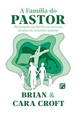 A Família do Pastor: pastoreando sua família em meio aos desafios do ministério pastoral