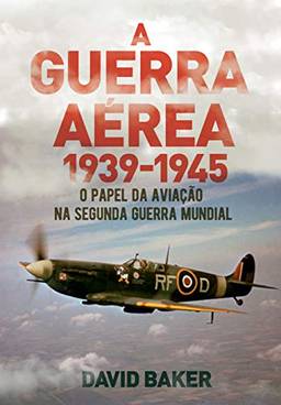 A Guerra Aérea 1939-1945. O Papel Do Aviação Na Segunda Guerra Mundial