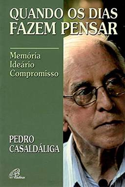 Quando os dias fazem pensar - Pedro Casaldáliga: Memória - ideário - compromisso