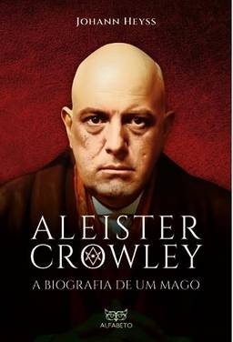 Aleister Crowley - A biografia de um mago: A biografia de um mago